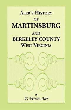 History of Martinsburg and Berkeley County, West Virginia. From the origin of the Indians, embracing their Settlement, Wars and Depredations, to the first White Settlement of the Valley; also including the Wars between the Settlers and their mode and mann - Aler, F. Vernon