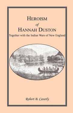 Heroism of Hannah Duston, Together with the Indian Wars of New England - Caverly, Robert B.