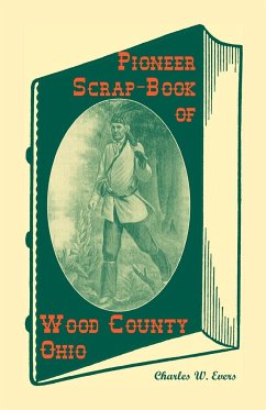 Pioneer Scrap-Book of Wood County, Ohio, and the Maumee Valley - Evers, Charles W.