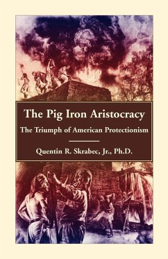 The Pig Iron Aristocracy, The Triumph of American Protectionism - Skrabec Ph. D, Quentin R.