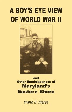 A Boy's Eye View of World War II and Other Reminiscences of Maryland's Eastern Shore - Pierce, Frank H.