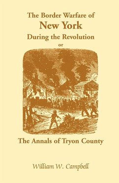 The Border Warfare of New York During the Revolution; Or, The Annals of Tryon County - Campbell, William W.