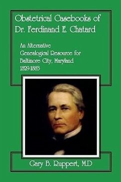 Obstetrical Casebooks of Dr. Ferdinand E. Chatard: An Alternative Genealogical Resource for Baltimore City [Maryland], 1829-1883 - Ruppert M. D., Gary B.