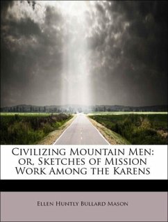 Civilizing Mountain Men: or, Sketches of Mission Work Among the Karens - Mason, Ellen Huntly Bullard