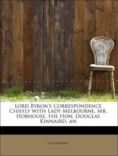 Lord Byron's Correspondence Chiefly with Lady Melbourne, Mr. Hobhouse, the Hon, Douglas Kinnaird, an