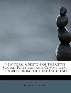 New York A Sketch of the City's Social, Political, and Commercial Progress from the first Dutch set - Roosevelt, Theodore