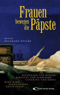 Frauen bewegen die Päpste: Hildegard von Bingen, Brigitta von Schweden, Caterina von Siena, Mary Ward, Elena Guerra, Edith Stein Hildegard von Bingen, Birgitta von Schweden, Caterina von Siena, Mary Ward, Elena Guerra, Edith Stein - Beate Beckmann-Zöller, Beate