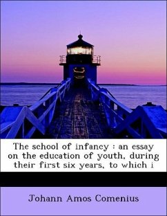 The School of Infancy: An Essay on the Education of Youth, During Their First Six Years, to Which I