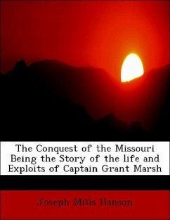 The Conquest of the Missouri Being the Story of the life and Exploits of Captain Grant Marsh - Hanson, Joseph Mills