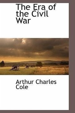 The Era of the Civil War - Cole, Arthur Charles