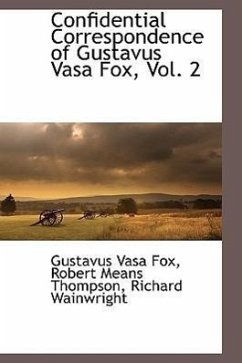 Confidential Correspondence of Gustavus Vasa Fox, Vol. 2 - Fox, Gustavus Vasa; Thompson, Robert Means; Wainwright, Richard