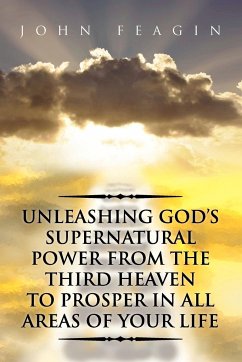 Unleashing God's Supernatural Power from the Third Heaven to Prosper in All Areas of Your Life - Feagin, John