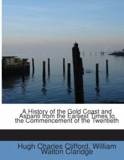 A History of the Gold Coast and Ashanti from the Earliest Times to the Commencement of the Twentieth - Clifford, Hugh Charles;Claridge, William Walton