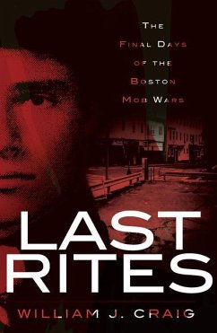Last Rites:: The Final Days of the Boston Mob Wars - Craig, William J.