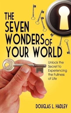 The Seven Wonders of YOUR World Unlock the Secret to Experiencing the Fullness of Life - Hadley, David L.