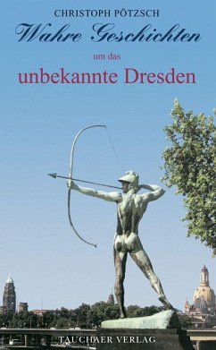 Wahre Geschichten um das unbekannte Dresden - Pötzsch, Christoph