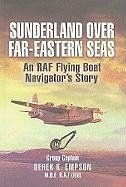 Sunderland Over Far Eastern Seas: An RAF Flying Boat Navigator's Story - Empson, Derek K.