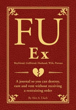 Fu Ex Boyfriiend, Girlfriend, Husband, Wife, Partner: A Journal So You Can Destroy, Rant and Vent Without Receiving a Restraining Order - Lluch, Alex A.