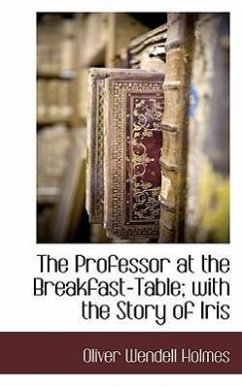 The Professor at the Breakfast-Table; With the Story of Iris - Holmes, Oliver Wendell