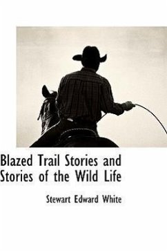 Blazed Trail Stories and Stories of the Wild Life - White, Stewart Edward