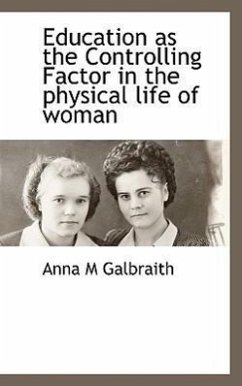 Education as the Controlling Factor in the Physical Life of Woman - Galbraith, Anna M
