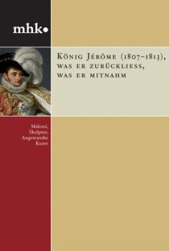 König Jérôme (1807-1813) was er zurückließ, was er mitnahm - Thümmler, Sabine; Heinz, Marianne