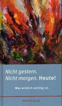 Nicht gestern. Nicht morgen. Heute! - Jacob, Heinrich