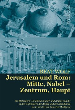 Jerusalem und Rom: Mitte, Nabel ¿ Zentrum, Haupt - Wolf, Beat
