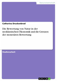 Die Bewertung von Natur in der neoklassischen Ökonomik und die Grenzen der monetären Bewertung - Druckenbrod, Catharina