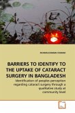 BARRIERS TO IDENTIFY TO THE UPTAKE OF CATARACT SURGERY IN BANGLADESH