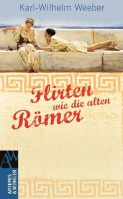 Flirten wie die Alten Römer - Weeber, Karl-Wilhelm