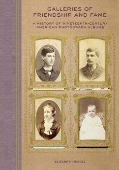 Galleries of Friendship and Fame: A History of Nineteenth-Century American Photograph Albums - Siegel, Elizabeth