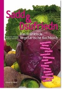 Sadd & Dsufriedn Das Fränkisch Vegetarische Kochbuch - Allmächd, Margarete; Brenzlich, Albrecht