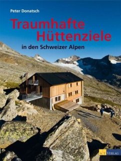 Traumhafte Hüttenziele in den Schweizer Alpen - Donatsch, Peter