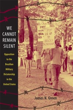 We Cannot Remain Silent: Opposition to the Brazilian Military Dictatorship in the United States - Green, James N.