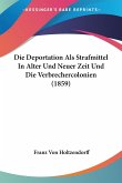 Die Deportation Als Strafmittel In Alter Und Neuer Zeit Und Die Verbrechercolonien (1859) Die Deportation Als Strafmittel In Alter Und Neuer Zeit Und Die Verbrechercolonien (1859)