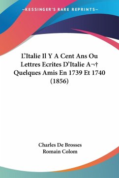 L'Italie Il Y A Cent Ans Ou Lettres Ecrites D'Italie A Quelques Amis En 1739 Et 1740 (1856) - De Brosses, Charles