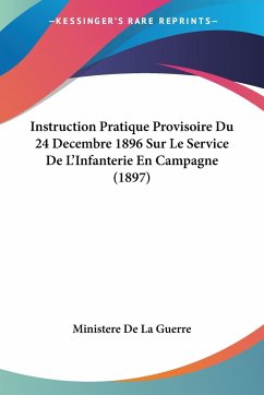Instruction Pratique Provisoire Du 24 Decembre 1896 Sur Le Service De L'Infanterie En Campagne (1897) - Ministere De La Guerre
