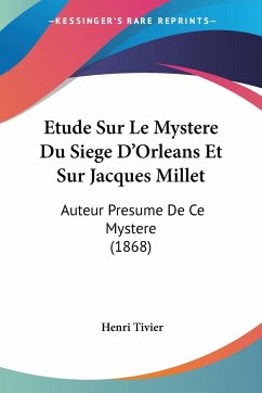 Etude Sur Le Mystere Du Siege D'Orleans Et Sur Jacques Millet