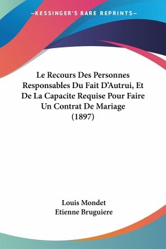 Le Recours Des Personnes Responsables Du Fait D'Autrui, Et De La Capacite Requise Pour Faire Un Contrat De Mariage (1897) - Mondet, Louis; Bruguiere, Etienne