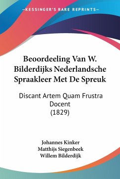 Beoordeeling Van W. Bilderdijks Nederlandsche Spraakleer Met De Spreuk - Kinker, Johannes; Siegenbeek, Matthijs; Bilderdijk, Willem