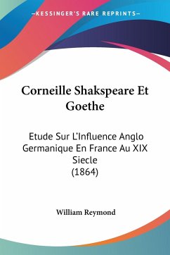 Corneille Shakspeare Et Goethe - Reymond, William