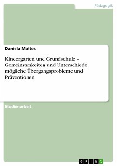 Kindergarten und Grundschule ¿ Gemeinsamkeiten und Unterschiede, mögliche Übergangsprobleme und Präventionen - Mattes, Daniela