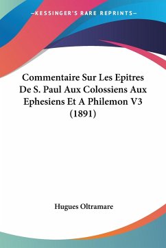 Commentaire Sur Les Epitres De S. Paul Aux Colossiens Aux Ephesiens Et A Philemon V3 (1891) - Oltramare, Hugues