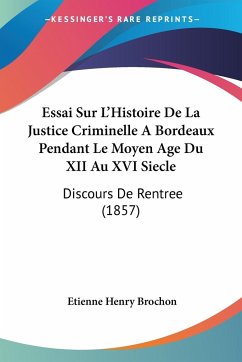 Essai Sur L'Histoire De La Justice Criminelle ABordeaux Pendant Le Moyen Age Du XII Au XVI Siecle - Brochon, Etienne Henry
