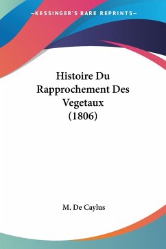 Histoire Du Rapprochement Des Vegetaux (1806) - De Caylus, M.