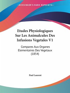 Etudes Physiologiques Sur Les Animalcules Des Infusions Vegetales V1 - Laurent, Paul