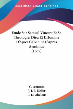 Etude Sur Samuel Vincent Et Sa Theologie; Dieu Et L'Homme D'Apres Calvin Et D'Apres Arminius (1865)