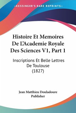 Histoire Et Memoires De L'Academie Royale Des Sciences V1, Part 1 - Jean Matthieu Douladoure Publisher