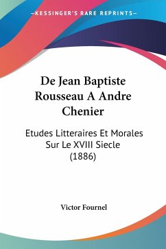 De Jean Baptiste Rousseau A Andre Chenier - Fournel, Victor